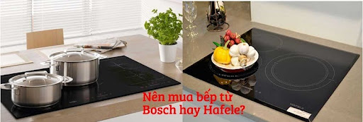 So sánh bếp từ Bosch và Hafele về giá bán