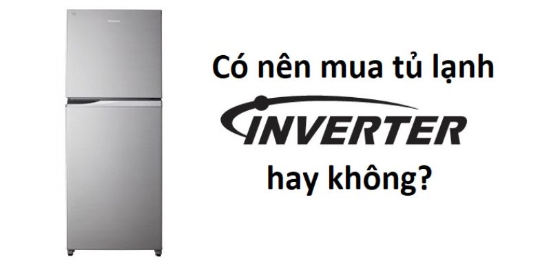 Có nên mua tủ lạnh Inverter hay không?